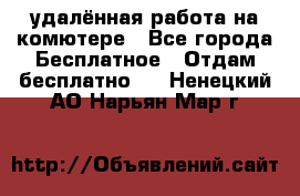 удалённая работа на комютере - Все города Бесплатное » Отдам бесплатно   . Ненецкий АО,Нарьян-Мар г.